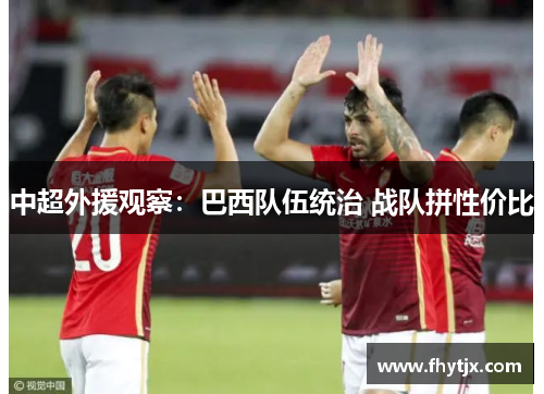 中超外援观察：巴西队伍统治 战队拼性价比