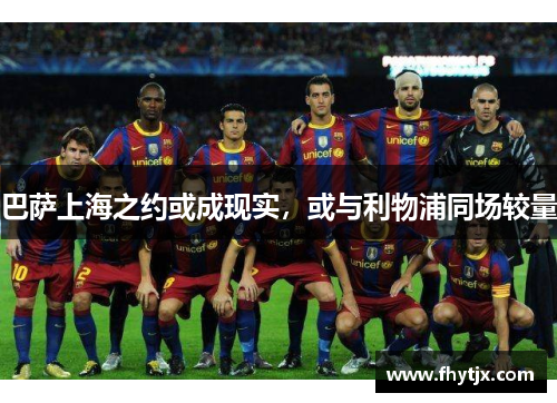 巴萨上海之约或成现实，或与利物浦同场较量