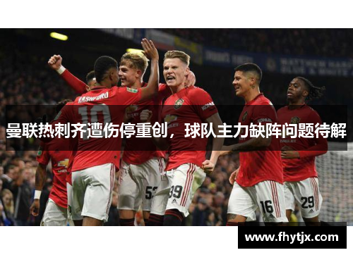 曼联热刺齐遭伤停重创，球队主力缺阵问题待解