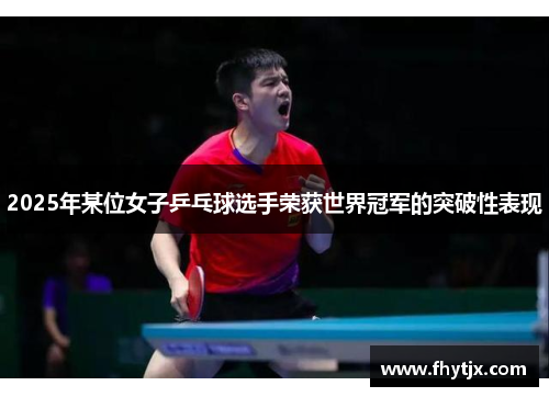 2025年某位女子乒乓球选手荣获世界冠军的突破性表现